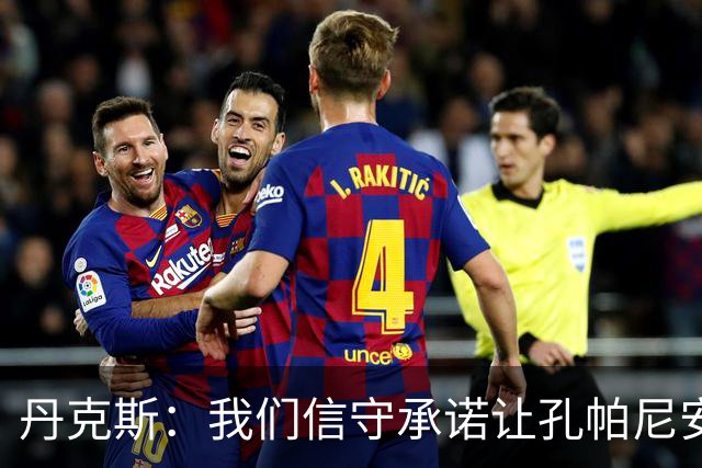 丹克斯：我们信守承诺让孔帕尼安心休养；诺伊尔不会缺阵太久