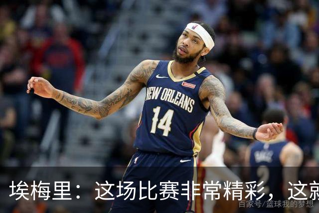 埃梅里：这场比赛非常精彩，这就是我们希望达到并保持的水准