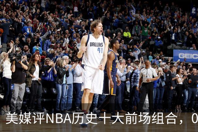 美媒评NBA历史十大前场组合，01湖人第9，96公牛第4，第1无悬念
