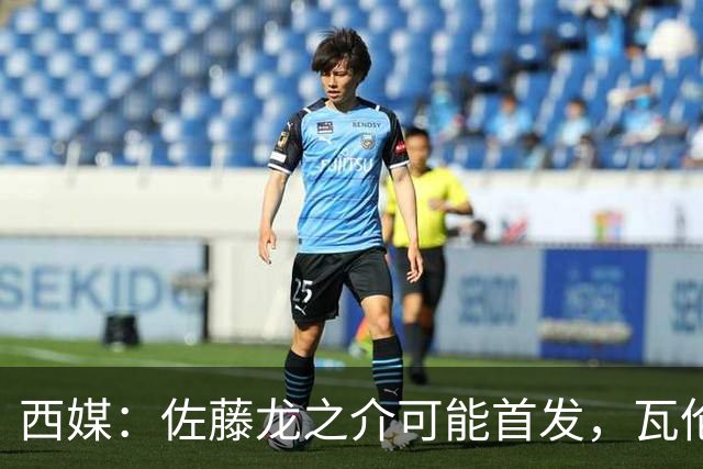西媒：佐藤龙之介可能首发，瓦伦西亚梯队名额只剩3个