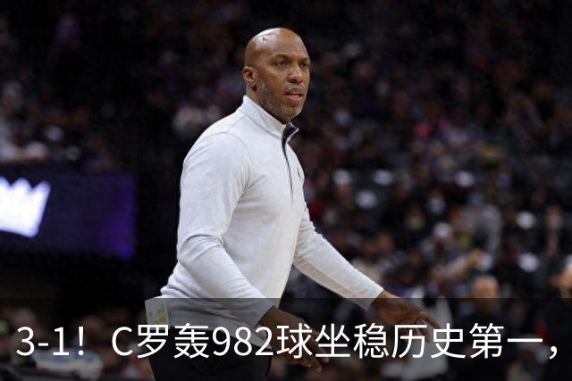 3-1！C罗轰982球坐稳历史第一，，赛后这一举动才是真格局