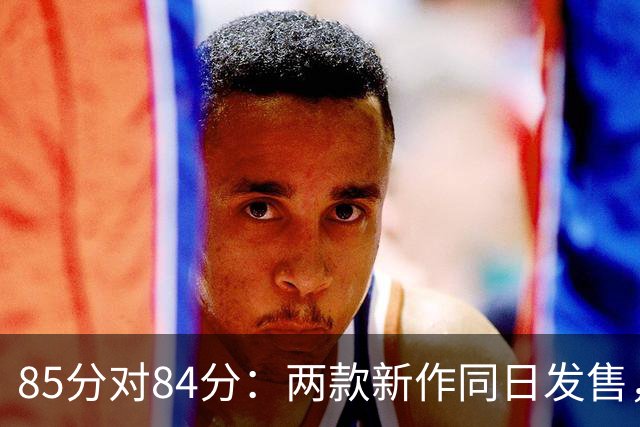 85分对84分：两款新作同日发售，评分几乎打平