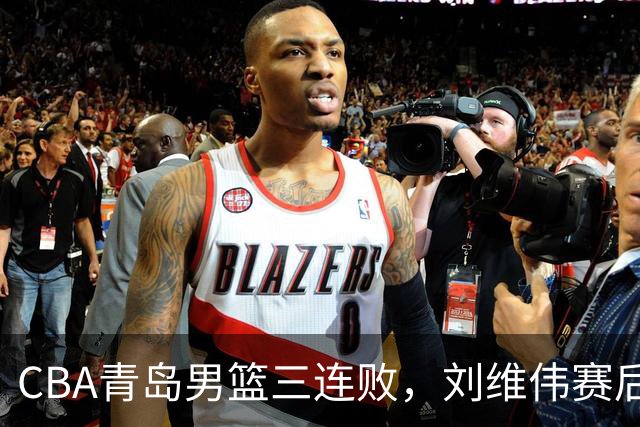 CBA青岛男篮三连败，刘维伟赛后点名2人是输球关键，球迷也无奈
